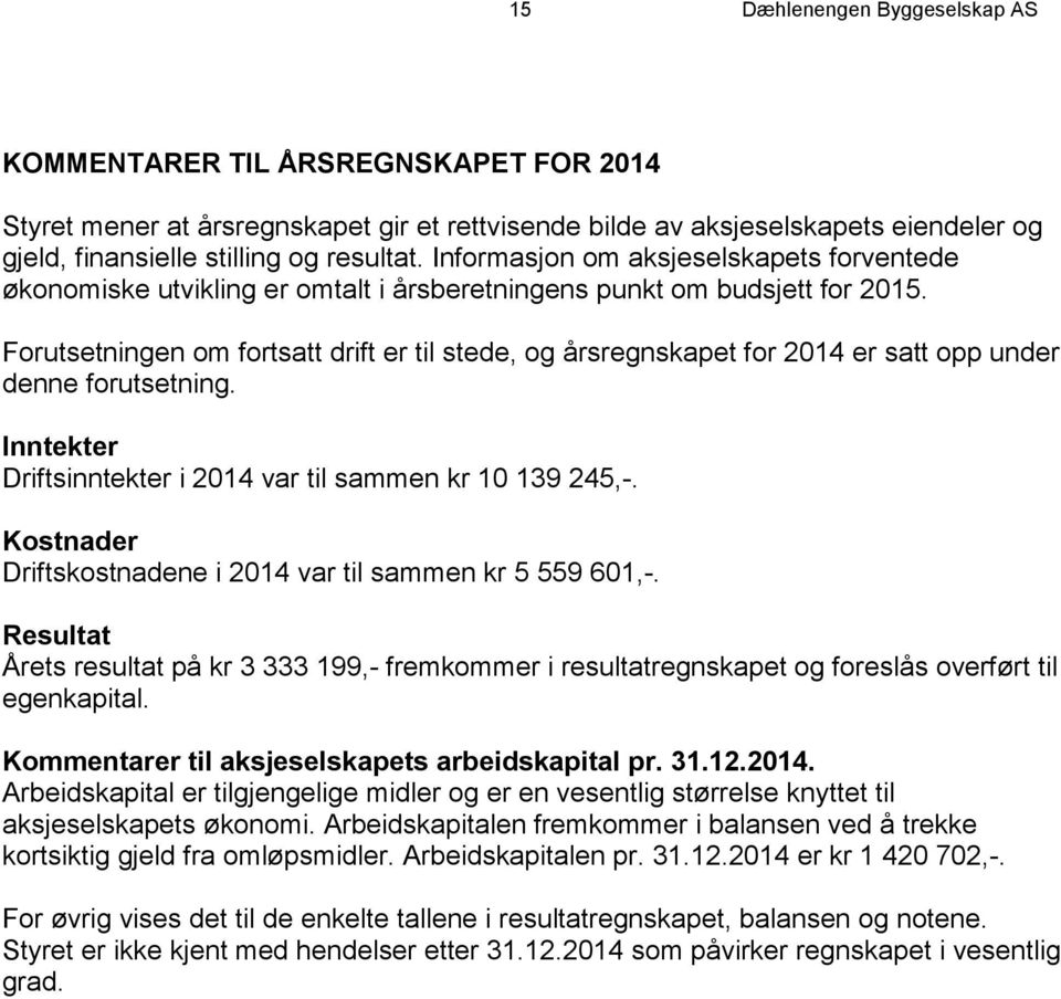 Forutsetningen om fortsatt drift er til stede, og årsregnskapet for 2014 er satt opp under denne forutsetning. Inntekter Driftsinntekter i 2014 var til sammen kr 10 139 245,-.