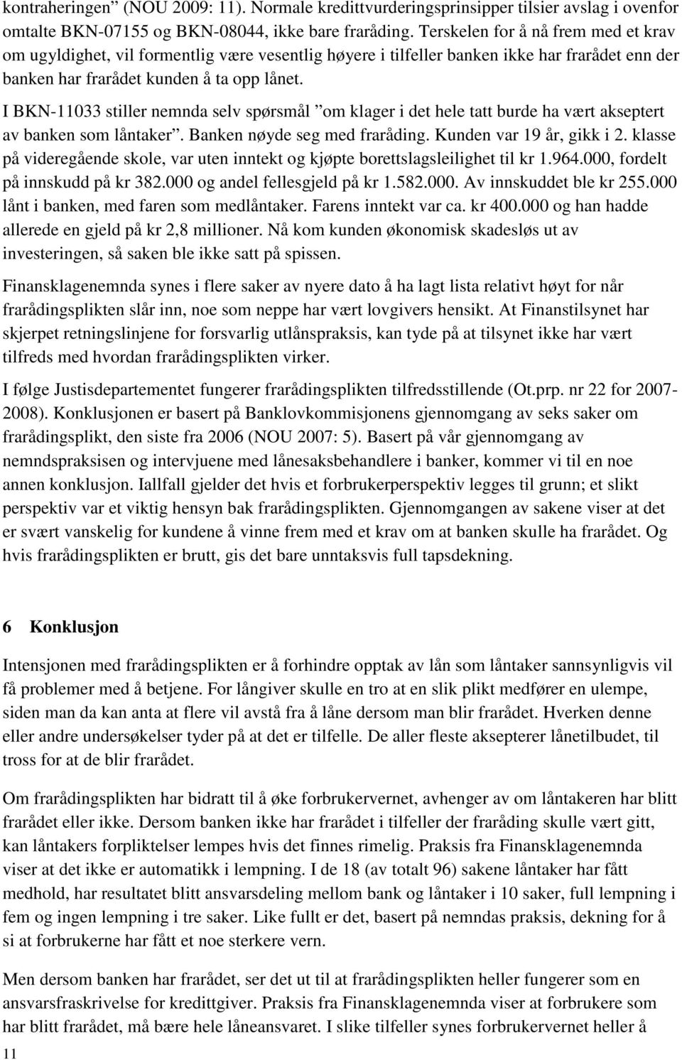 I BKN-11033 stiller nemnda selv spørsmål om klager i det hele tatt burde ha vært akseptert av banken som låntaker. Banken nøyde seg med fraråding. Kunden var 19 år, gikk i 2.