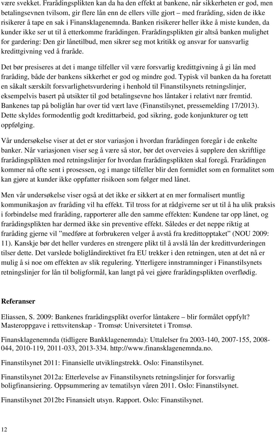 Finansklagenemnda. Banken risikerer heller ikke å miste kunden, da kunder ikke ser ut til å etterkomme frarådingen.