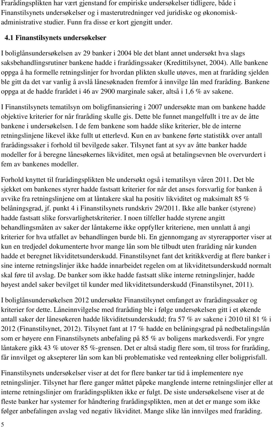 1 Finanstilsynets undersøkelser I boliglånsundersøkelsen av 29 banker i 2004 ble det blant annet undersøkt hva slags saksbehandlingsrutiner bankene hadde i frarådingssaker (Kredittilsynet, 2004).