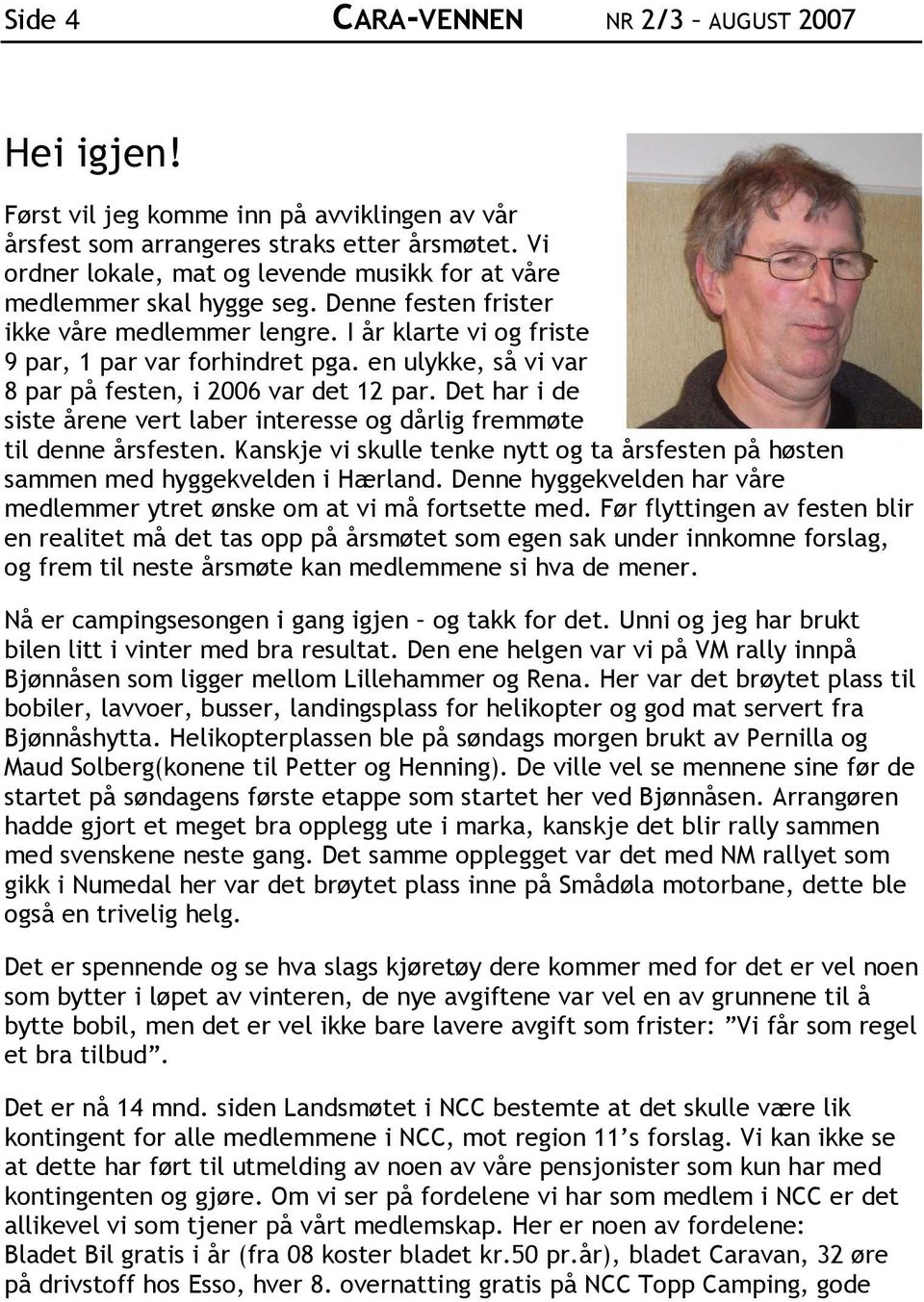 en ulykke, så vi var 8 par på festen, i 2006 var det 12 par. Det har i de siste årene vert laber interesse og dårlig fremmøte til denne årsfesten.