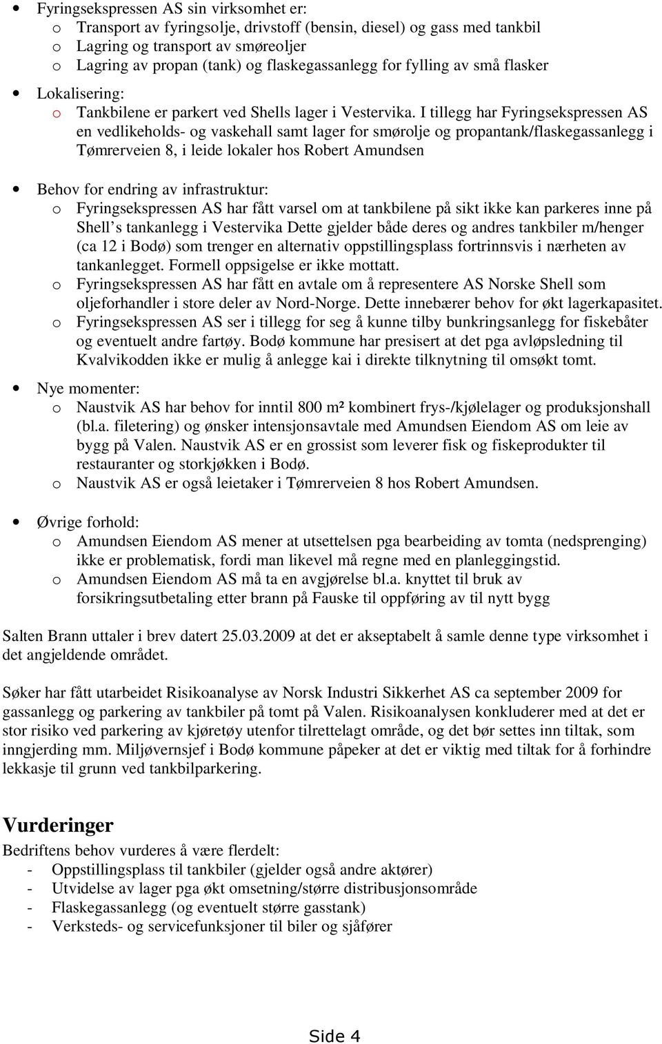 I tillegg har Fyringsekspressen AS en vedlikeholds- og vaskehall samt lager for smørolje og propantank/flaskegassanlegg i Tømrerveien 8, i leide lokaler hos Robert Amundsen Behov for endring av