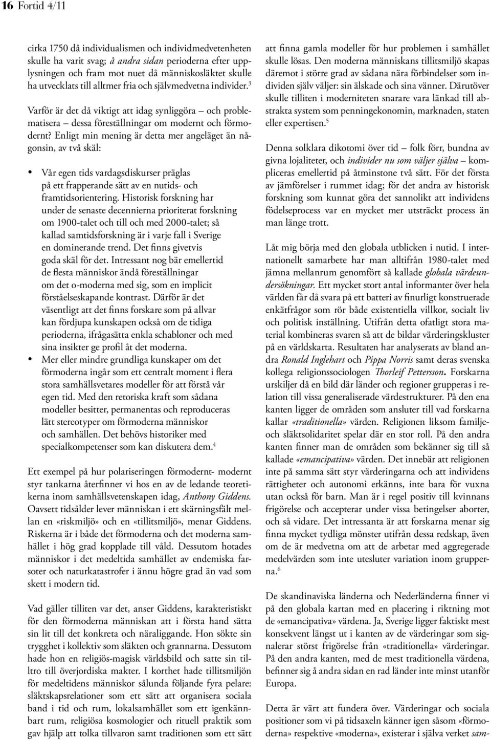 Enligt min mening är detta mer angeläget än någonsin, av två skäl: Vår egen tids vardagsdiskurser präglas på ett frapperande sätt av en nutids- och framtidsorientering.