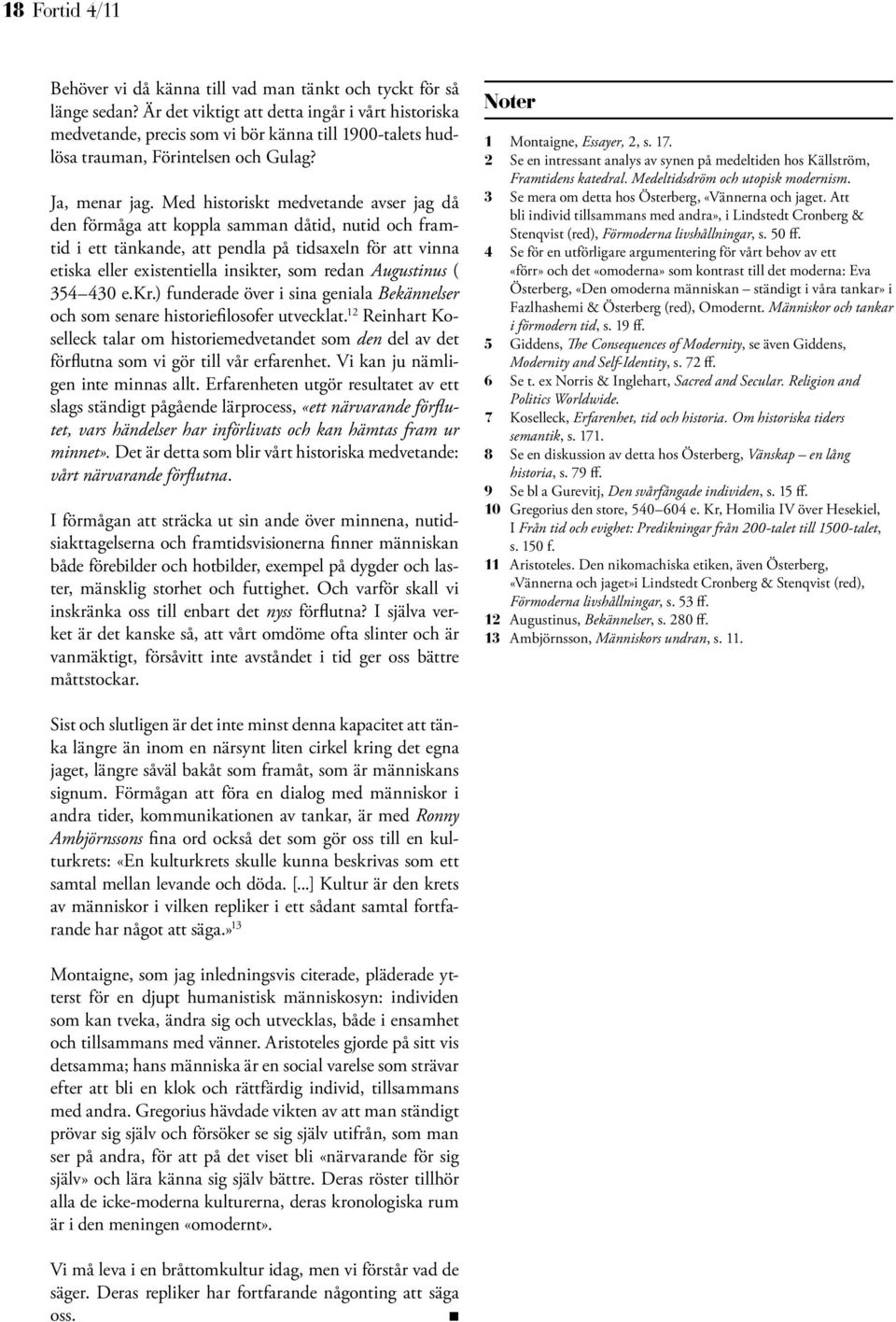 Med historiskt medvetande avser jag då den förmåga att koppla samman dåtid, nutid och framtid i ett tänkande, att pendla på tidsaxeln för att vinna etiska eller existentiella insikter, som redan