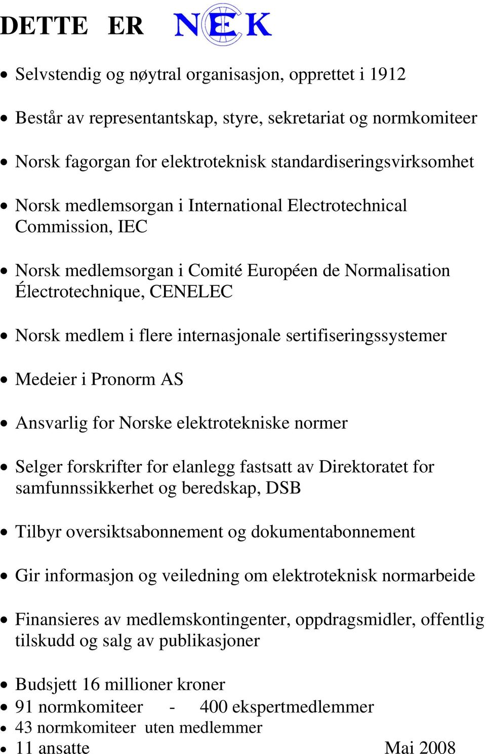 sertifiseringssystemer Medeier i Pronorm AS Ansvarlig for Norske elektrotekniske normer Selger forskrifter for elanlegg fastsatt av Direktoratet for samfunnssikkerhet og beredskap, DSB Tilbyr