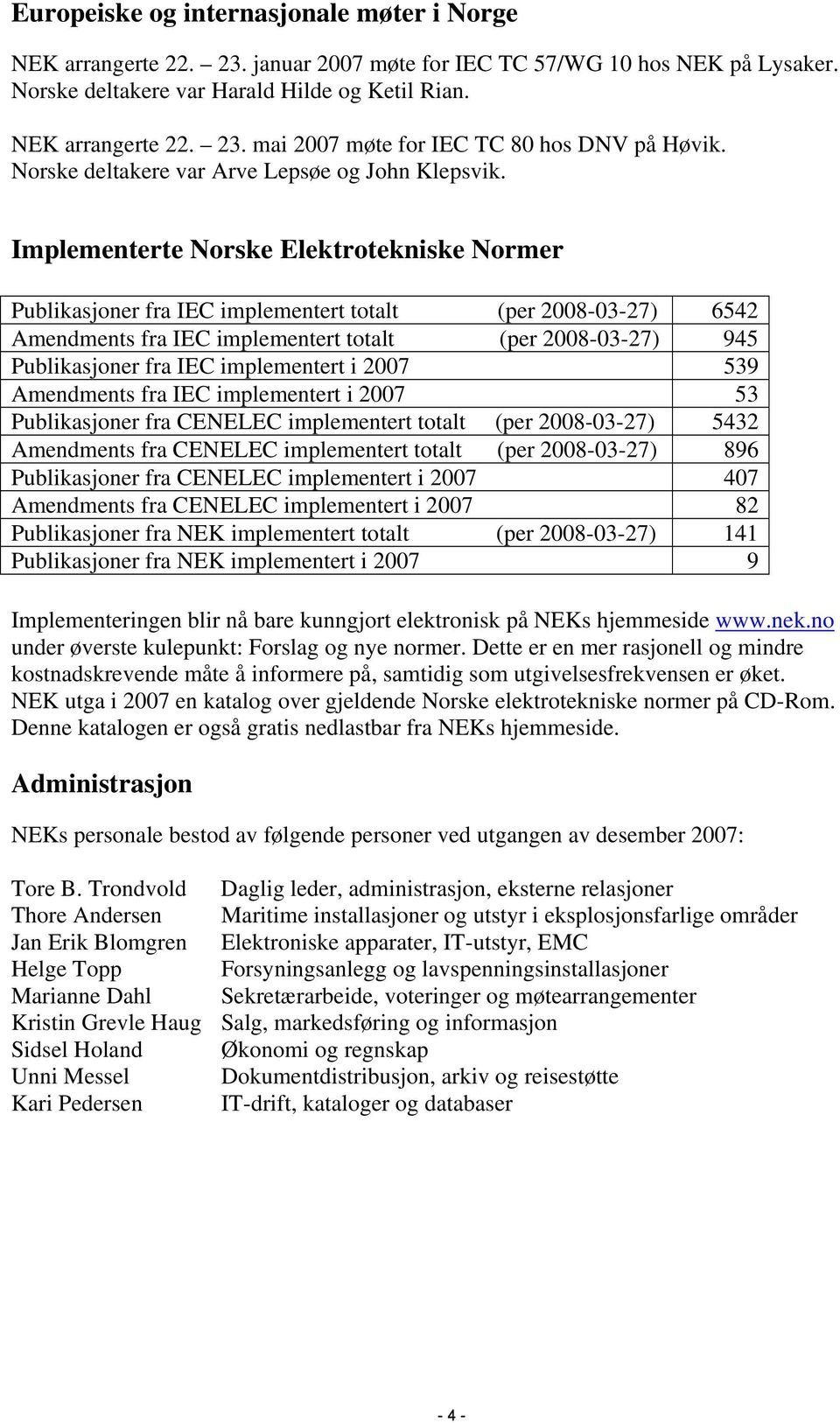 Implementerte Norske Elektrotekniske Normer Publikasjoner fra IEC implementert totalt (per 2008-03-27) 6542 Amendments fra IEC implementert totalt (per 2008-03-27) 945 Publikasjoner fra IEC