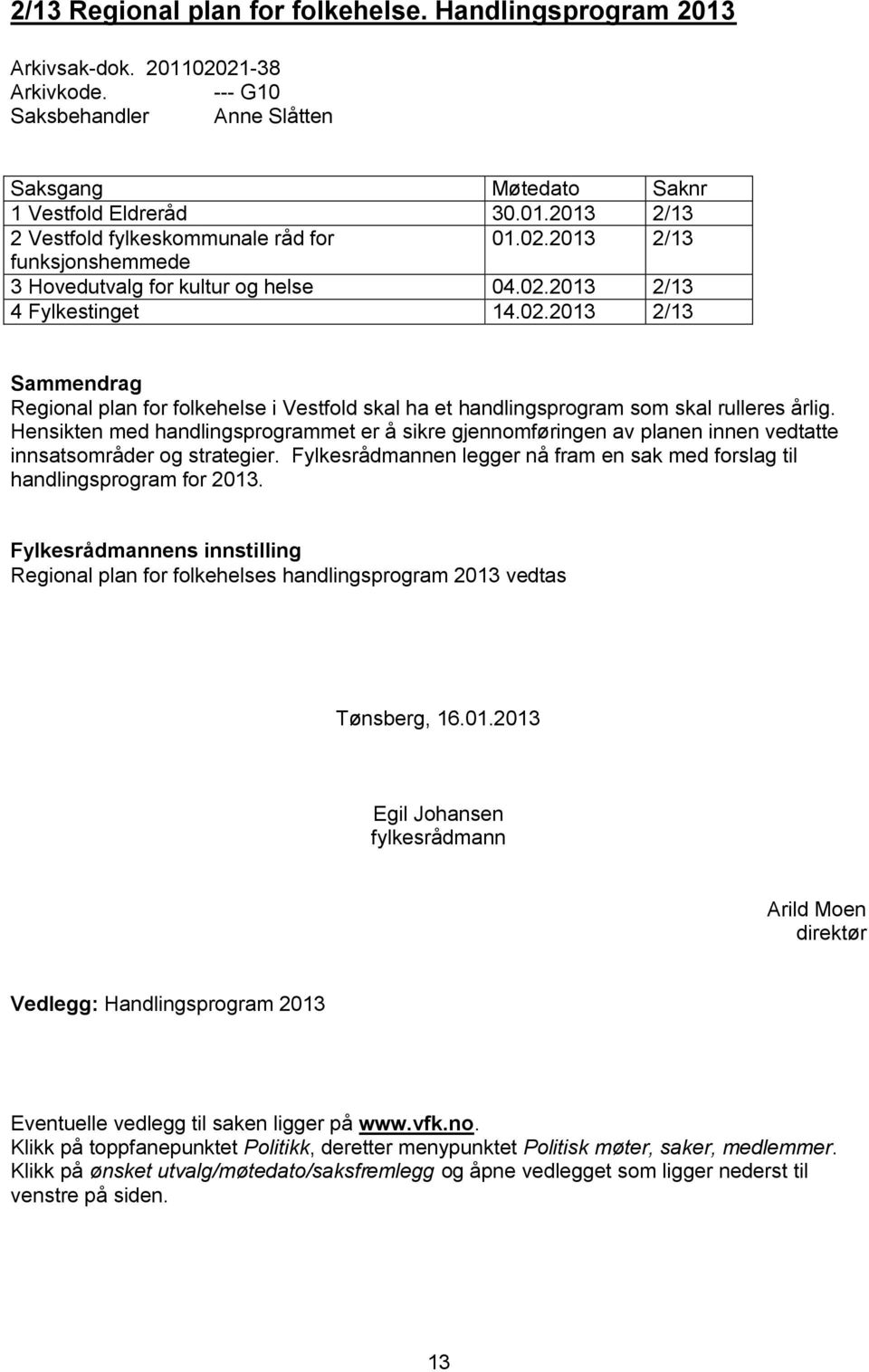 Hensikten med handlingsprogrammet er å sikre gjennomføringen av planen innen vedtatte innsatsområder og strategier. Fylkesrådmannen legger nå fram en sak med forslag til handlingsprogram for 2013.