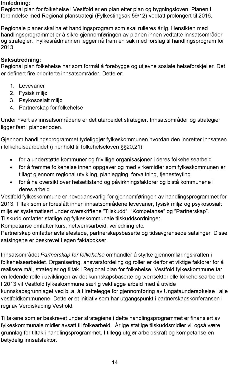 Fylkesrådmannen legger nå fram en sak med forslag til handlingsprogram for 2013. Saksutredning: Regional plan folkehelse har som formål å forebygge og utjevne sosiale helseforskjeller.