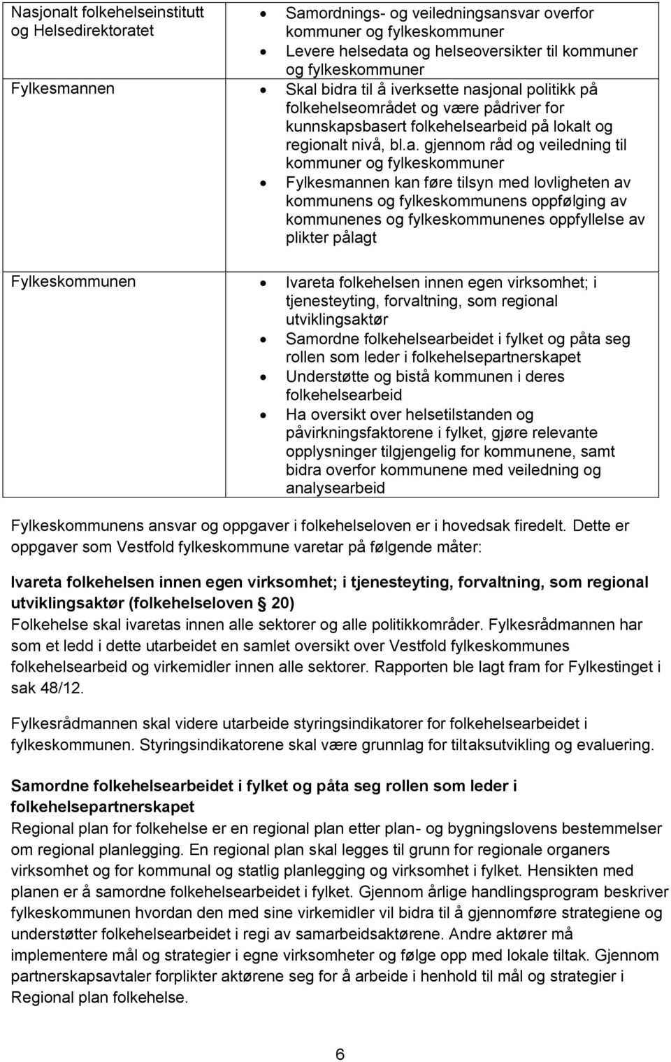 fylkeskommuner Fylkesmannen kan føre tilsyn med lovligheten av kommunens og fylkeskommunens oppfølging av kommunenes og fylkeskommunenes oppfyllelse av plikter pålagt Fylkeskommunen Ivareta