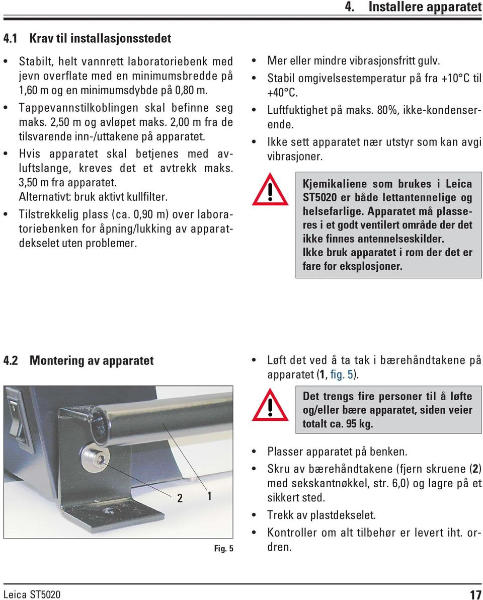 3,50 m fra apparatet. Alternativt: bruk aktivt kullfilter. Tilstrekkelig plass (ca. 0,90 m) over laboratoriebenken for åpning/lukking av apparatdekselet uten problemer.