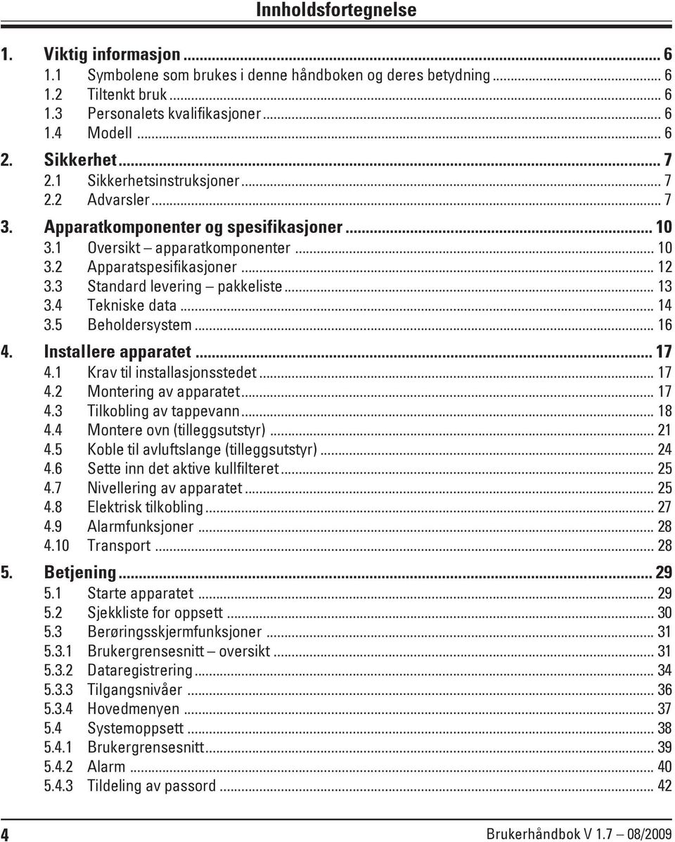 3 Standard levering pakkeliste... 13 3.4 Tekniske data... 14 3.5 Beholdersystem... 16 4. Installere apparatet... 17 4.1 Krav til installasjonsstedet... 17 4.2 Montering av apparatet... 17 4.3 Tilkobling av tappevann.