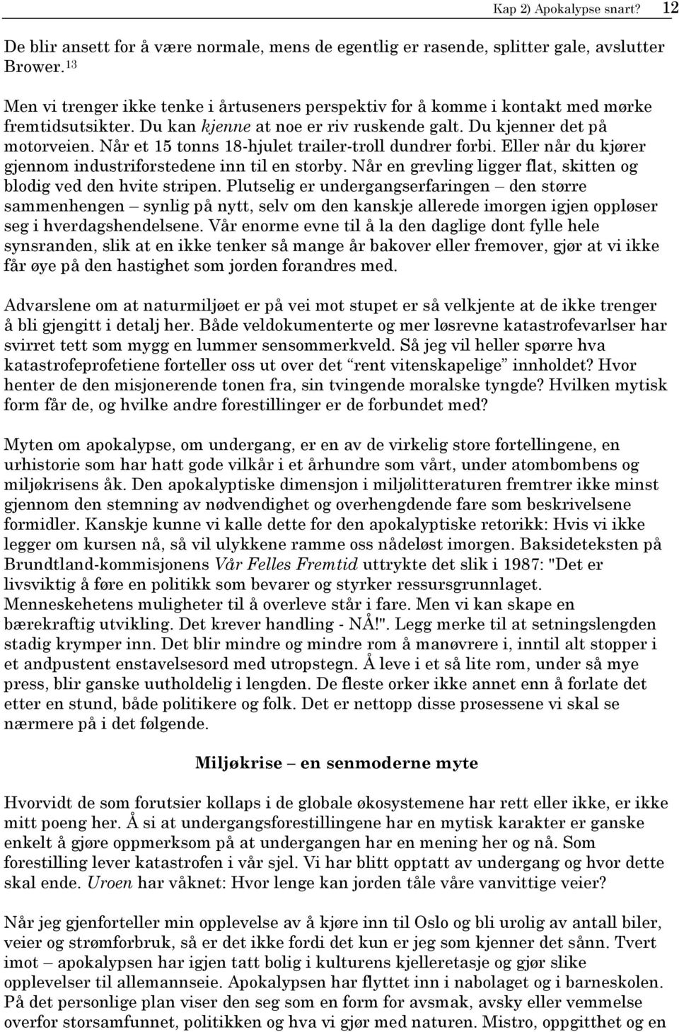 Når et 15 tonns 18-hjulet trailer-troll dundrer forbi. Eller når du kjører gjennom industriforstedene inn til en storby. Når en grevling ligger flat, skitten og blodig ved den hvite stripen.