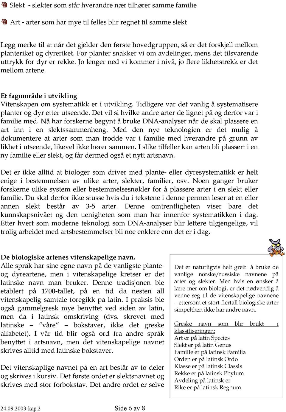 Jo lenger ned vi kommer i nivå, jo flere likhetstrekk er det mellom artene. Et fagområde i utvikling Vitenskapen om systematikk er i utvikling.