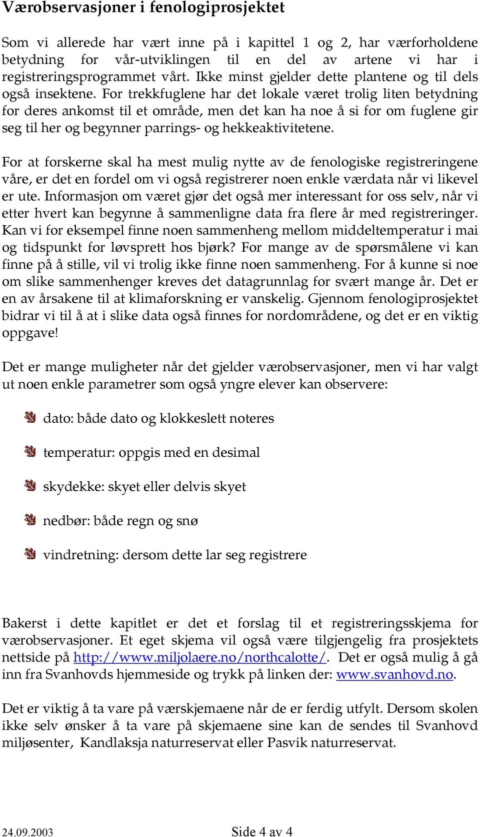 For trekkfuglene har det lokale været trolig liten betydning for deres ankomst til et område, men det kan ha noe å si for om fuglene gir seg til her og begynner parrings- og hekkeaktivitetene.