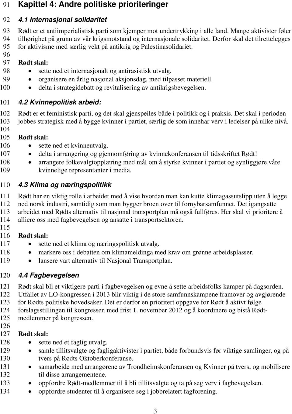 Mange aktivister føler tilhørighet på grunn av vår krigsmotstand og internasjonale solidaritet. Derfor skal det tilrettelegges for aktivisme med særlig vekt på antikrig og Palestinasolidariet.