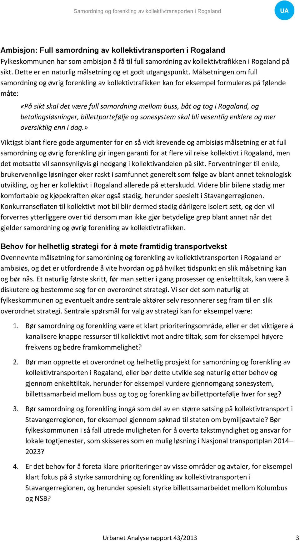 Målsetningen om full samordning og øvrig forenkling av kollektivtrafikken kan for eksempel formuleres på følende måte: «På sikt skal det være full samordning mellom buss, båt og tog i Rogaland, og