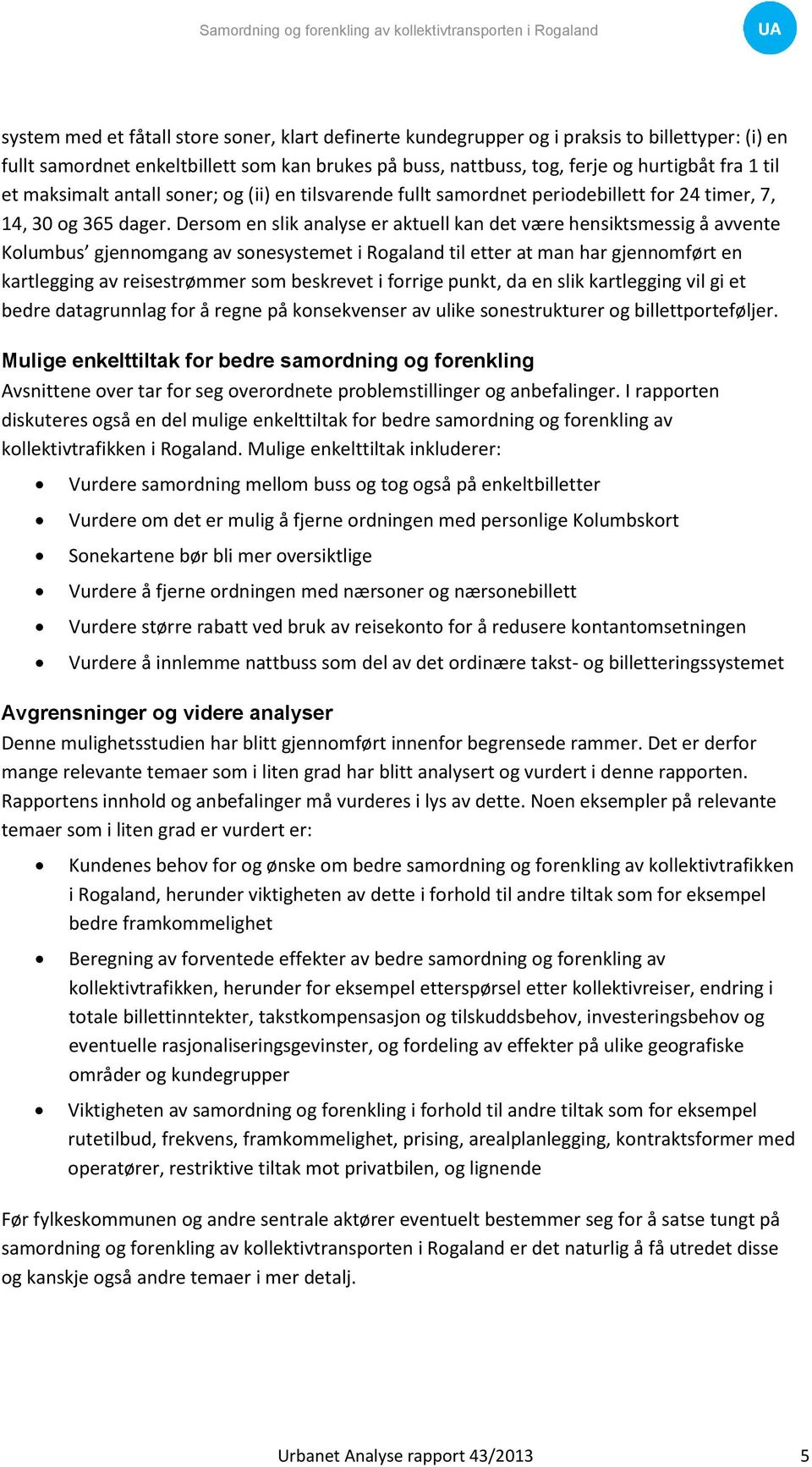 Dersom en slik analyse er aktuell kan det være hensiktsmessig å avvente Kolumbus gjennomgang av sonesystemet i Rogaland til etter at man har gjennomført en kartlegging av reisestrømmer som beskrevet