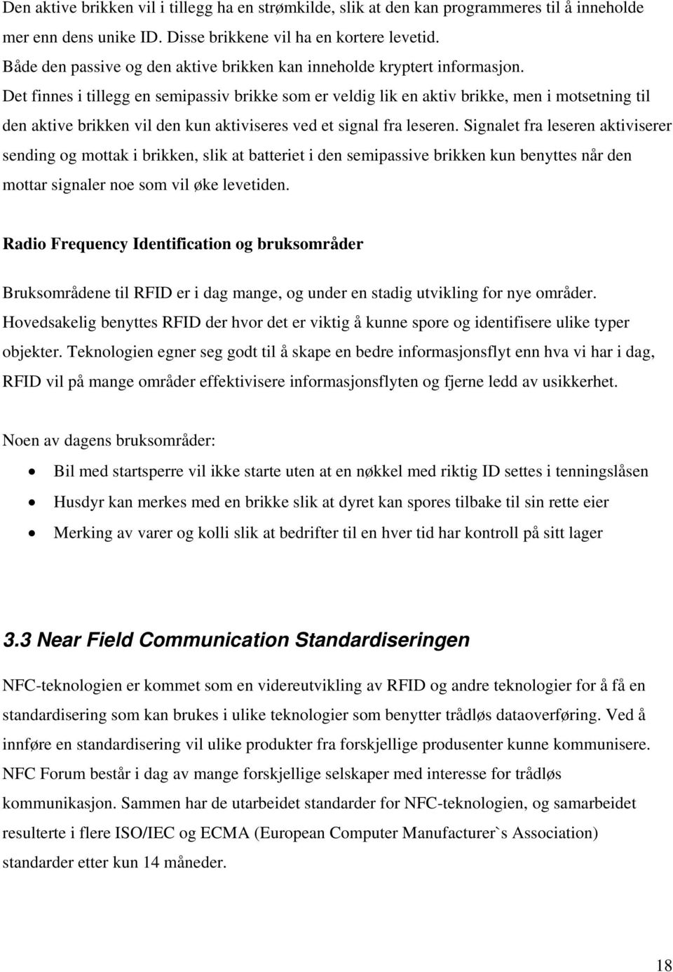 Det finnes i tillegg en semipassiv brikke som er veldig lik en aktiv brikke, men i motsetning til den aktive brikken vil den kun aktiviseres ved et signal fra leseren.