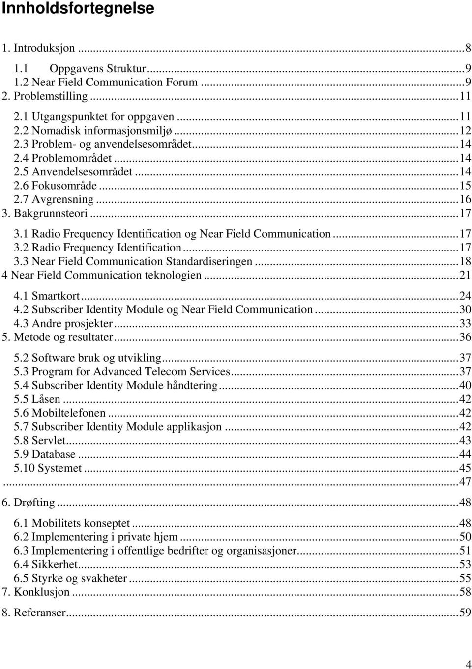 1 Radio Frequency Identification og Near Field Communication...17 3.2 Radio Frequency Identification...17 3.3 Near Field Communication Standardiseringen...18 4 Near Field Communication teknologien.