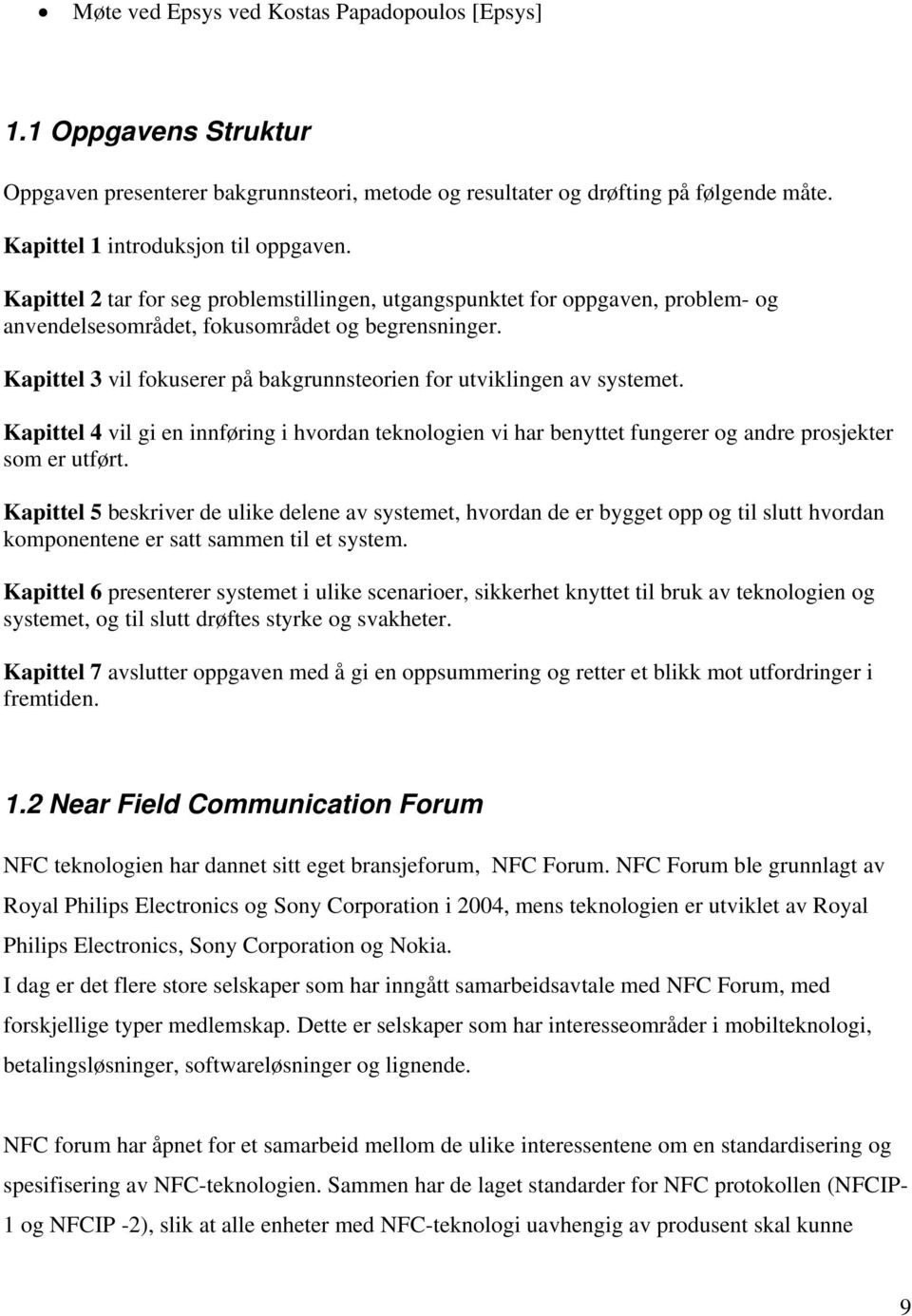 Kapittel 3 vil fokuserer på bakgrunnsteorien for utviklingen av systemet. Kapittel 4 vil gi en innføring i hvordan teknologien vi har benyttet fungerer og andre prosjekter som er utført.