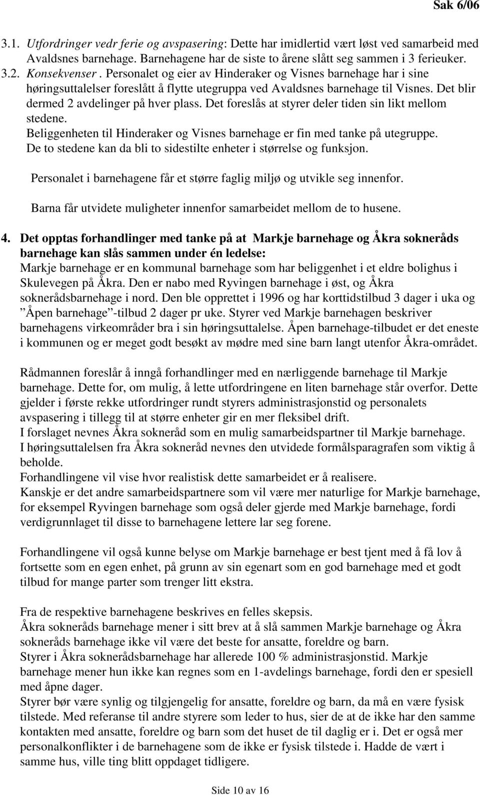 Det blir dermed 2 avdelinger på hver plass. Det foreslås at styrer deler tiden sin likt mellom stedene. Beliggenheten til Hinderaker og Visnes barnehage er fin med tanke på utegruppe.