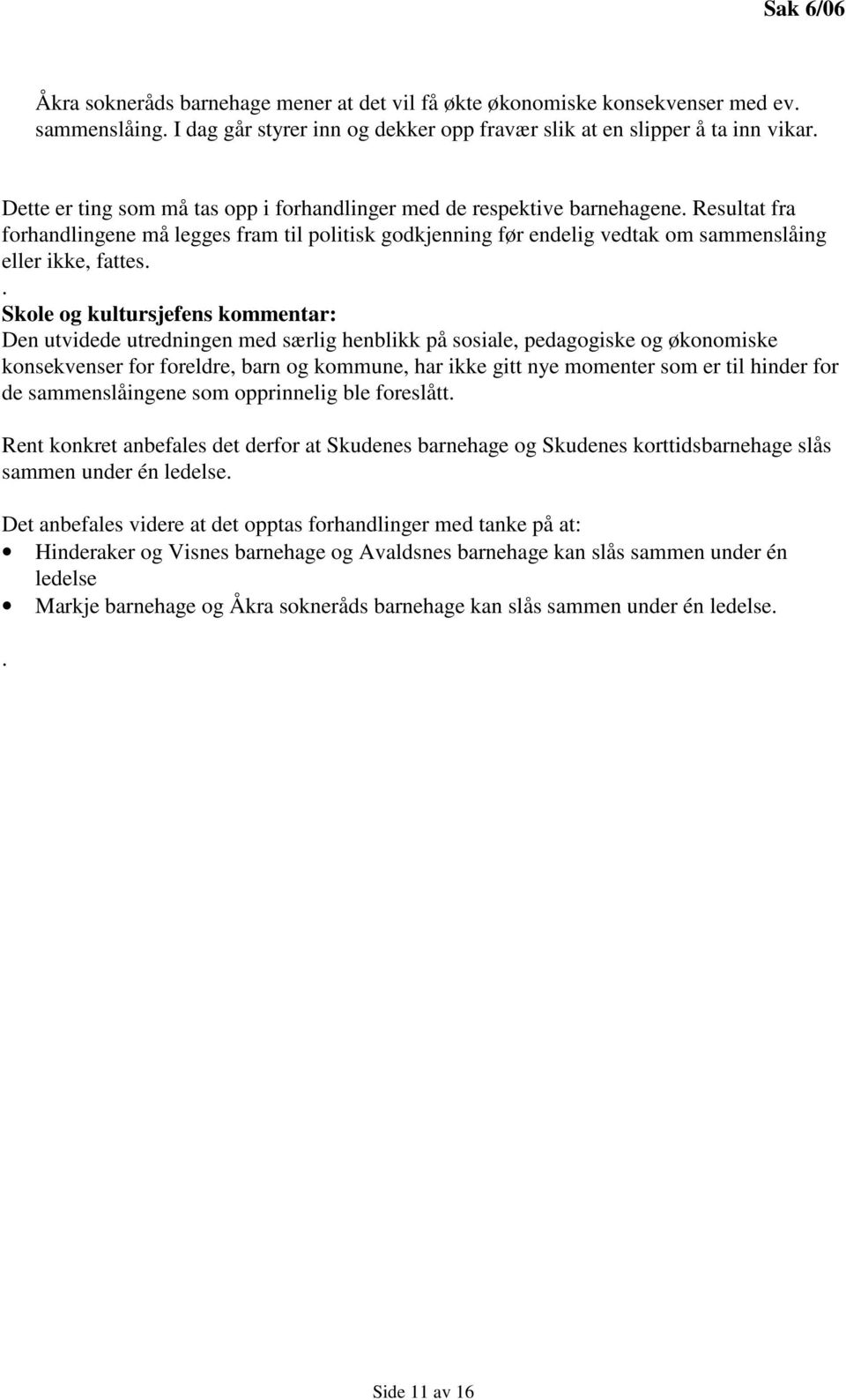 . Skole og kultursjefens kommentar: Den utvidede utredningen med særlig henblikk på sosiale, pedagogiske og økonomiske konsekvenser for foreldre, barn og kommune, har ikke gitt nye momenter som er