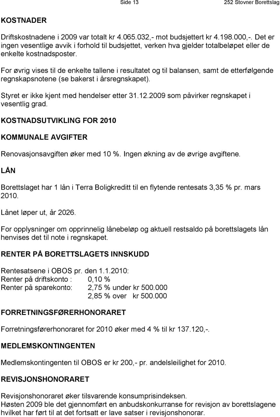 For øvrig vises til de enkelte tallene i resultatet og til balansen, samt de etterfølgende regnskapsnotene (se bakerst i årsregnskapet). Styret er ikke kjent med hendelser etter 31.12.