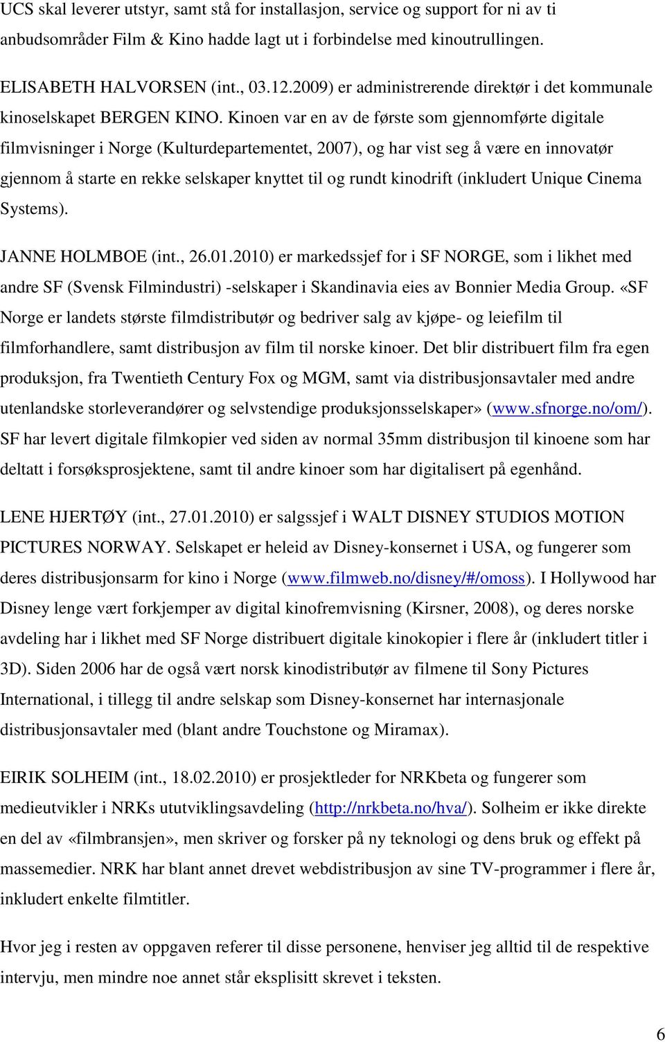 Kinoen var en av de første som gjennomførte digitale filmvisninger i Norge (Kulturdepartementet, 2007), og har vist seg å være en innovatør gjennom å starte en rekke selskaper knyttet til og rundt