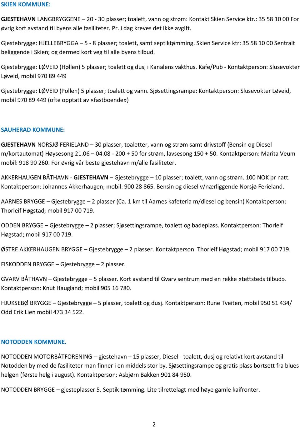 Gjestebrygge: LØVEID (Høllen) 5 plasser; toalett og dusj i Kanalens vakthus. Kafe/Pub - Kontaktperson: Slusevokter Løveid, mobil 970 89 449 Gjestebrygge: LØVEID (Pollen) 5 plasser; toalett og vann.