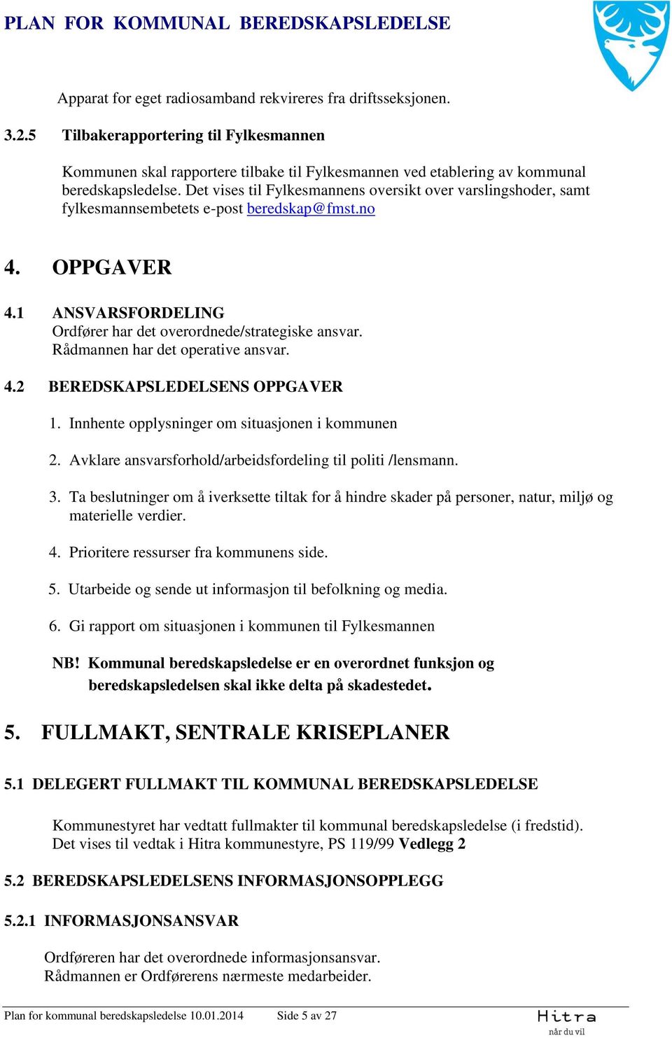 Rådmannen har det operative ansvar. 4.2 BEREDSKAPSLEDELSENS OPPGAVER 1. Innhente opplysninger om situasjonen i kommunen 2. Avklare ansvarsforhold/arbeidsfordeling til politi /lensmann. 3.