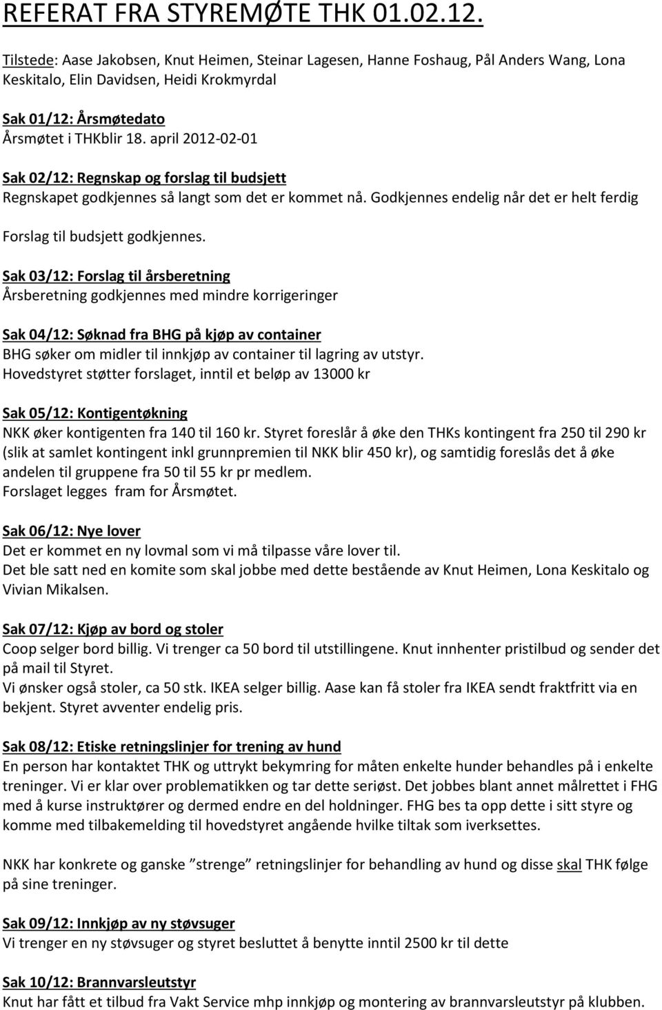 april 2012-02-01 Sak 02/12: Regnskap og forslag til budsjett Regnskapet godkjennes så langt som det er kommet nå. Godkjennes endelig når det er helt ferdig Forslag til budsjett godkjennes.