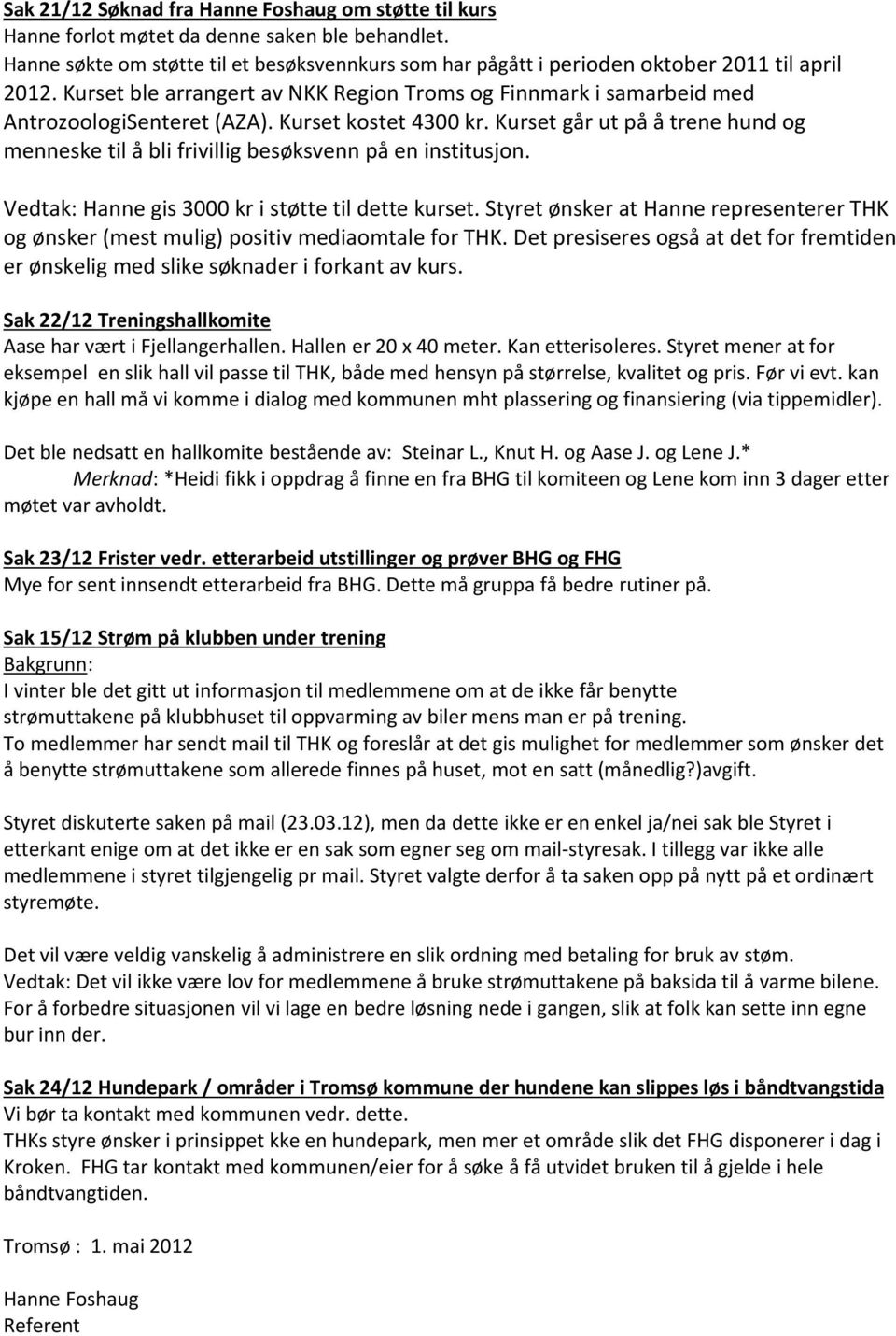 Kurset kostet 4300 kr. Kurset går ut på å trene hund og menneske til å bli frivillig besøksvenn på en institusjon. Vedtak: Hanne gis 3000 kr i støtte til dette kurset.