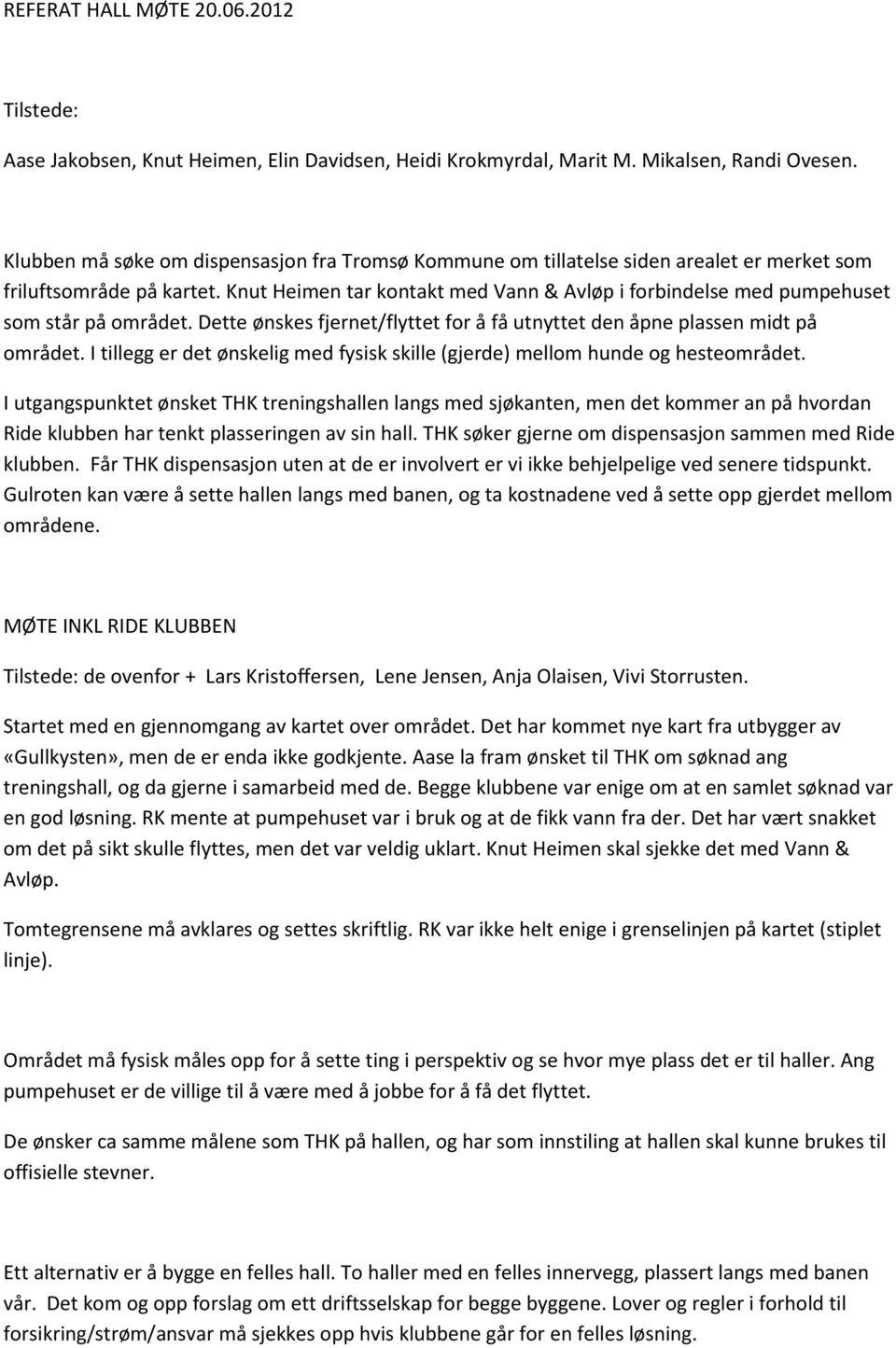 Knut Heimen tar kontakt med Vann & Avløp i forbindelse med pumpehuset som står på området. Dette ønskes fjernet/flyttet for å få utnyttet den åpne plassen midt på området.