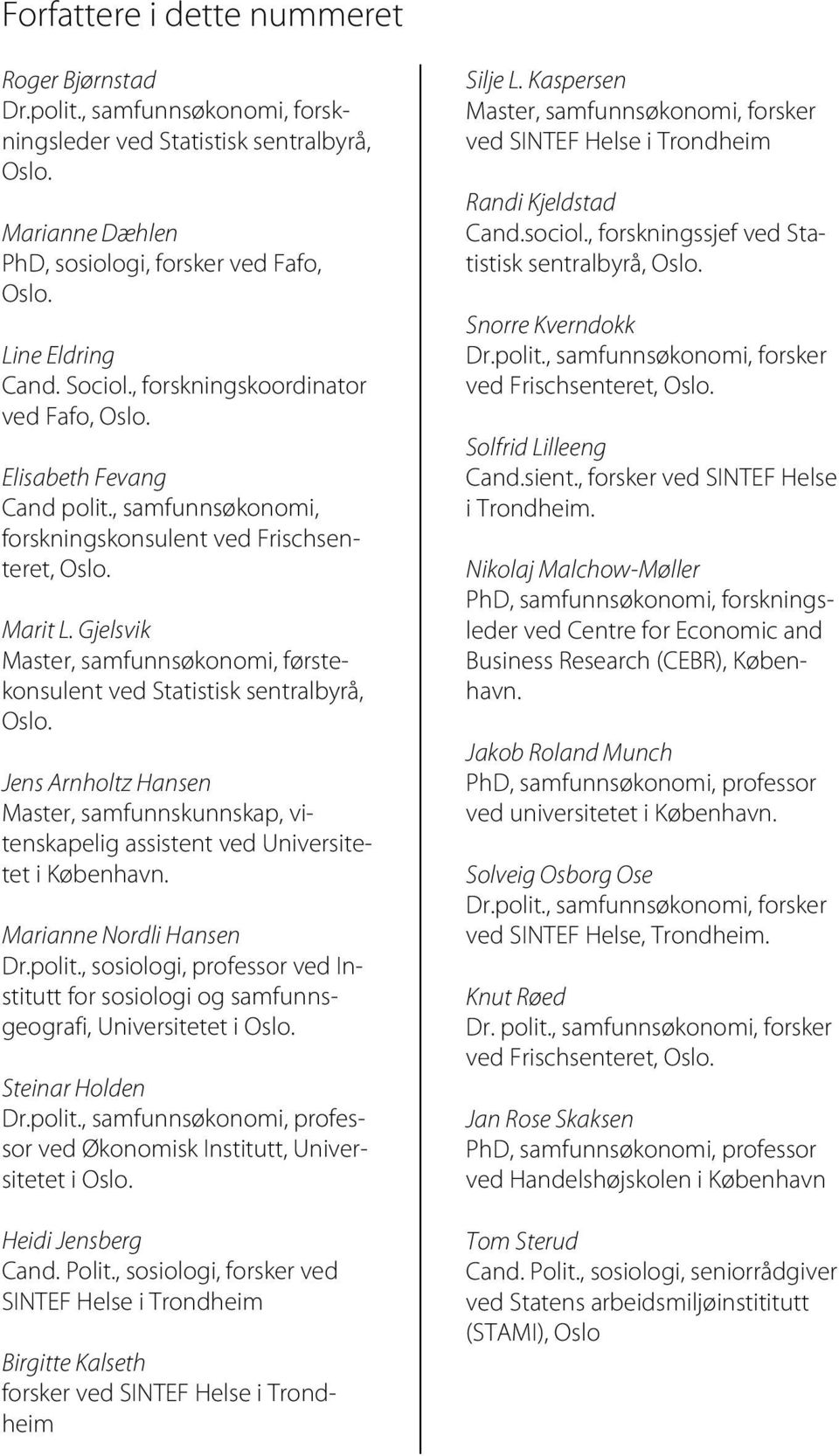 Gjelsvik Master, samfunnsøkonomi, førstekonsulent ved Statistisk sentralbyrå, Oslo. Jens Arnholtz Hansen Master, samfunnskunnskap, vitenskapelig assistent ved Universitetet i København.