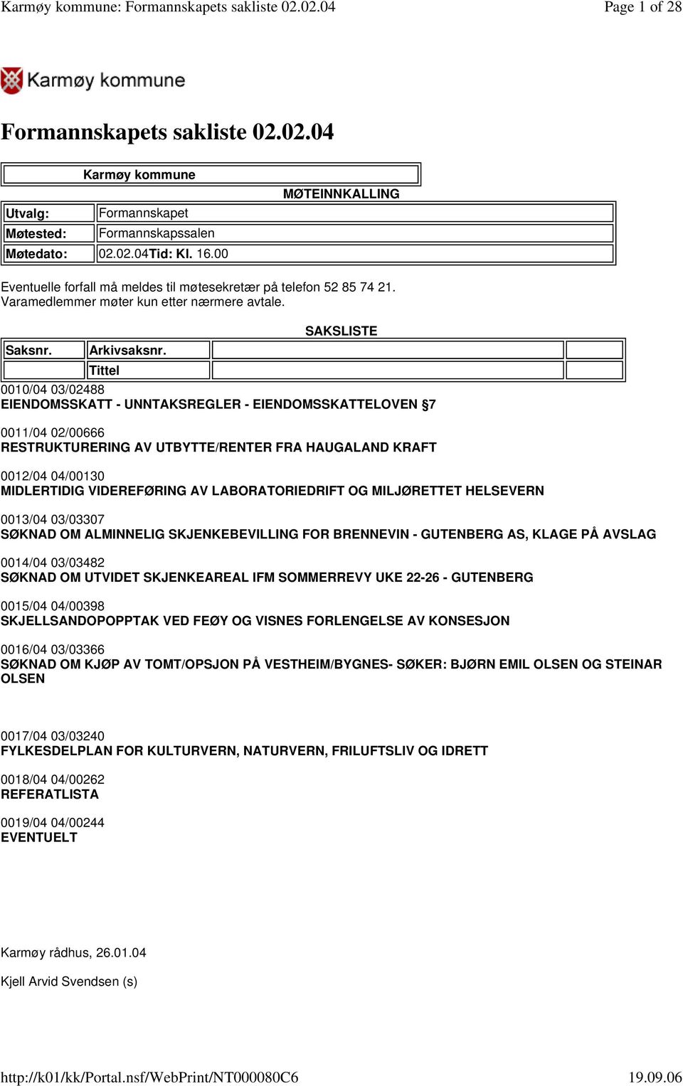 Tittel SAKSLISTE 0010/04 03/02488 EIENDOMSSKATT - UNNTAKSREGLER - EIENDOMSSKATTELOVEN 7 0011/04 02/00666 RESTRUKTURERING AV UTBYTTE/RENTER FRA HAUGALAND KRAFT 0012/04 04/00130 MIDLERTIDIG