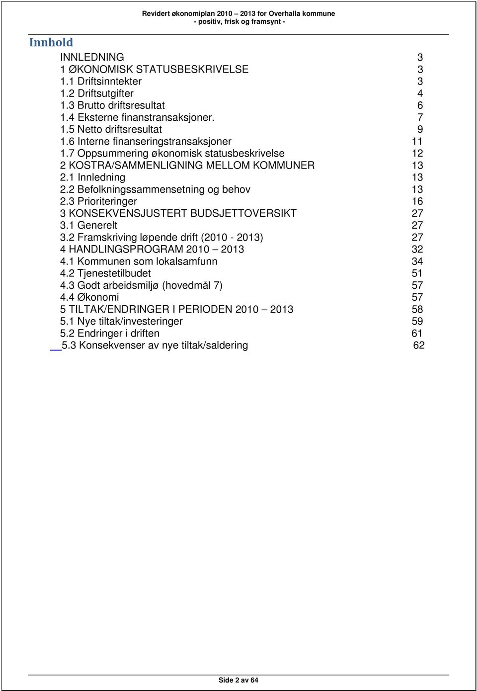 3 Prioriteringer 16 3 KONSEKVENSJUSTERT BUDSJETTOVERSIKT 27 3.1 Generelt 27 3.2 Framskriving løpende drift (2010-2013) 27 4 HANDLINGSPROGRAM 2010 2013 32 4.1 Kommunen som lokalsamfunn 34 4.