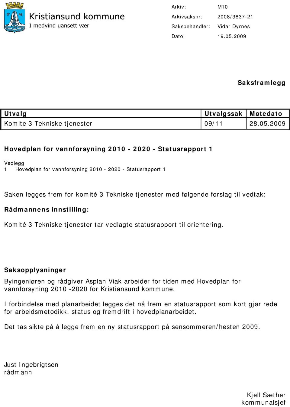 2009 Hovedplan for vannforsyning 2010-2020 - Statusrapport 1 Vedlegg 1 Hovedplan for vannforsyning 2010-2020 - Statusrapport 1 Saken legges frem for komité 3 Tekniske tjenester med følgende forslag