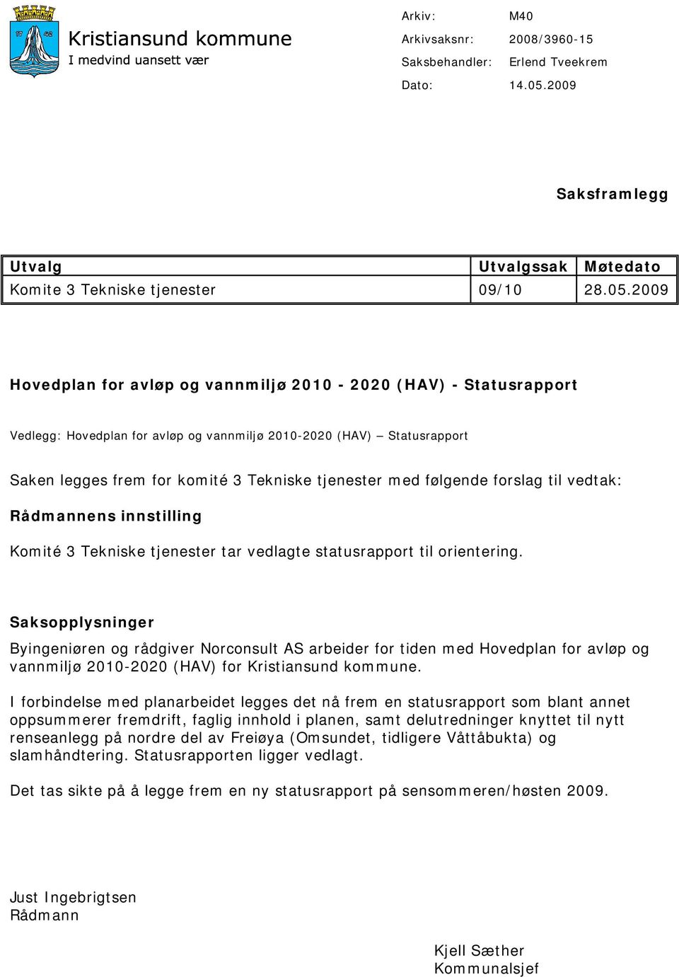 2009 Hovedplan for avløp og vannmiljø 2010-2020 (HAV) - Statusrapport Vedlegg: Hovedplan for avløp og vannmiljø 2010-2020 (HAV) Statusrapport Saken legges frem for komité 3 Tekniske tjenester med