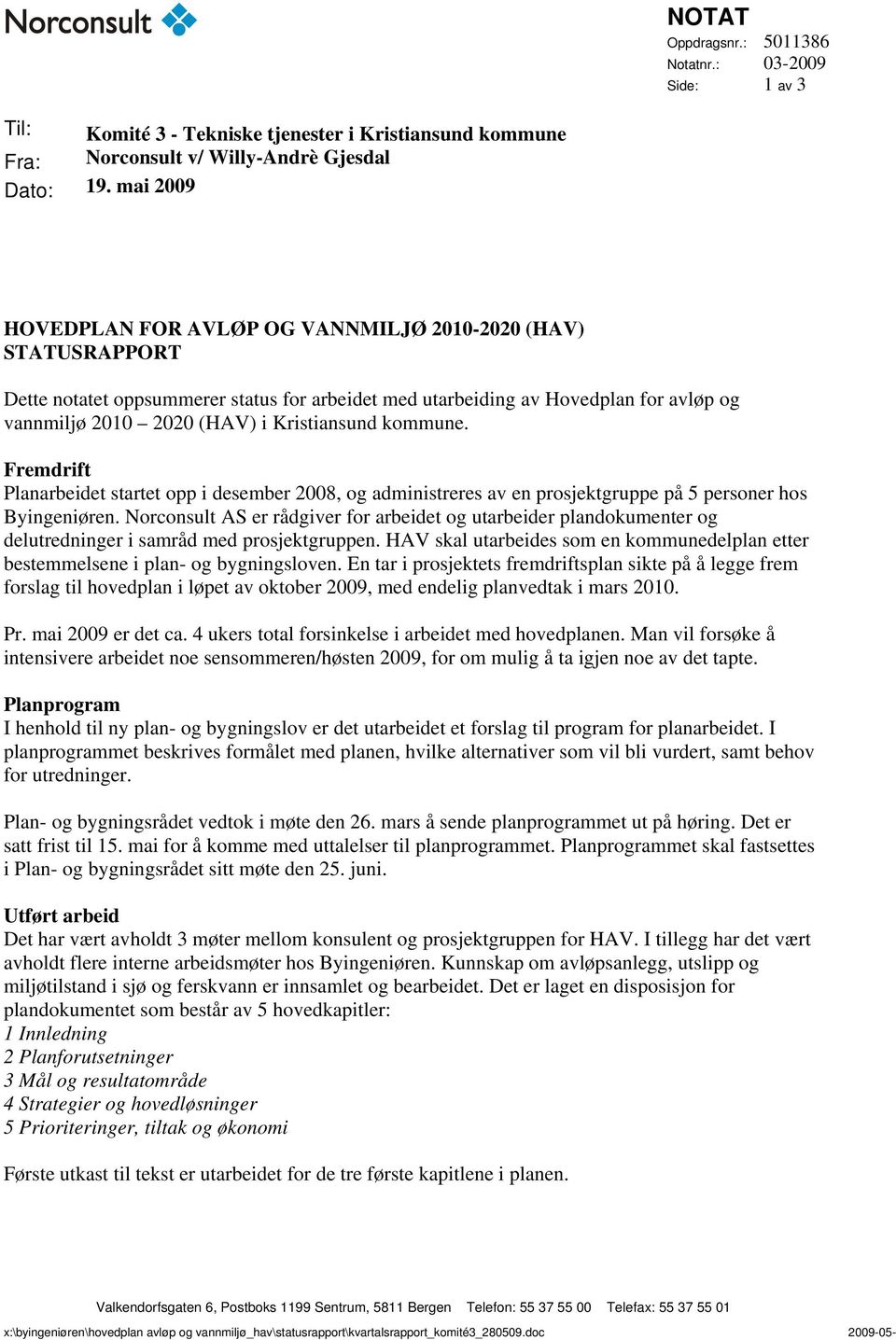 Kristiansund kommune. Fremdrift Planarbeidet startet opp i desember 2008, og administreres av en prosjektgruppe på 5 personer hos Byingeniøren.