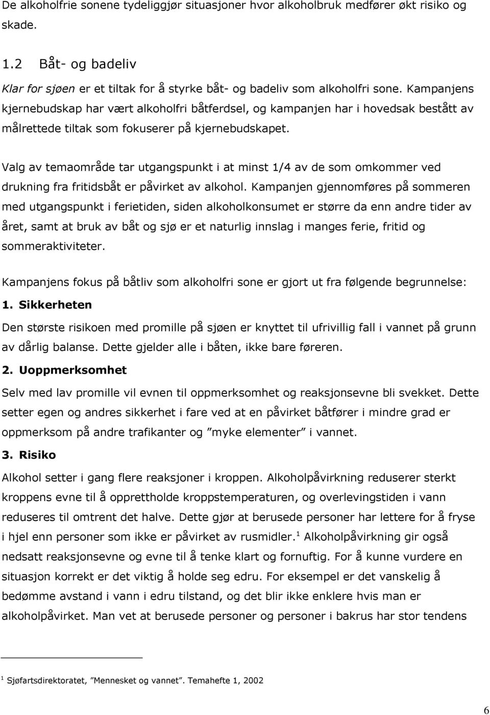 Valg av temaområde tar utgangspunkt i at minst 1/4 av de som omkommer ved drukning fra fritidsbåt er påvirket av alkohol.