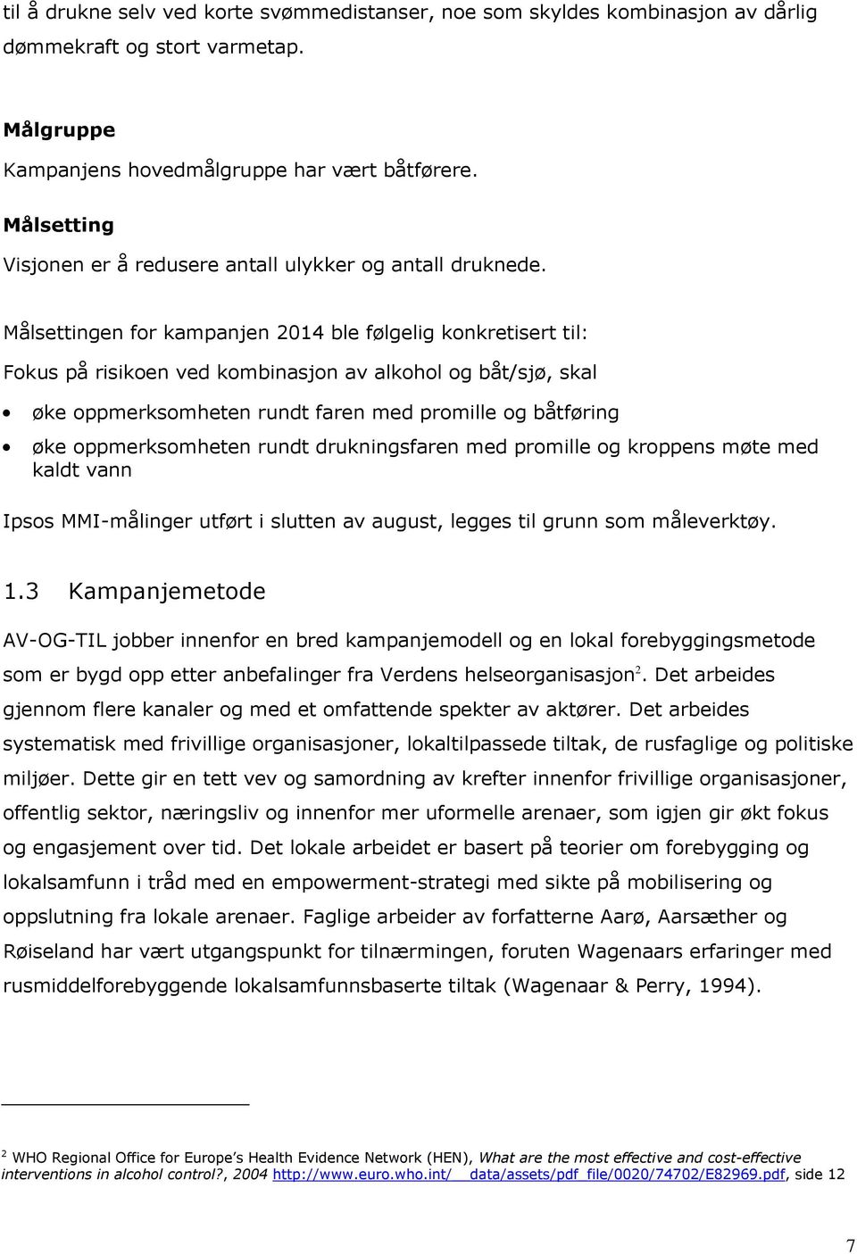 Målsettingen for kampanjen 2014 ble følgelig konkretisert til: Fokus på risikoen ved kombinasjon av alkohol og båt/sjø, skal øke oppmerksomheten rundt faren med promille og båtføring øke