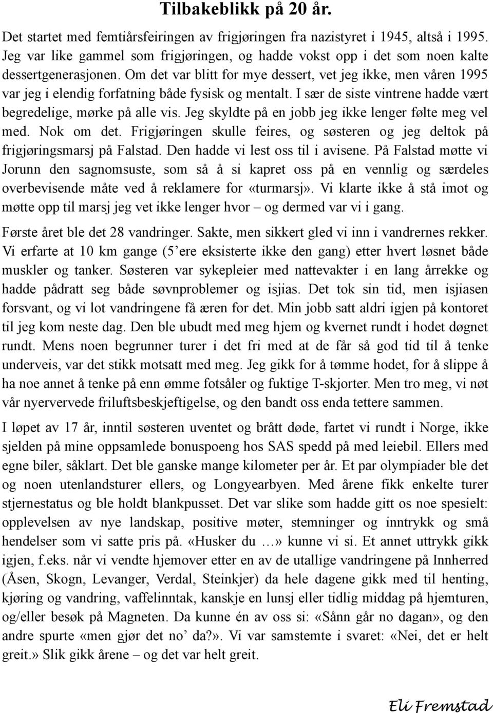 Om det var blitt for mye dessert, vet jeg ikke, men våren 1995 var jeg i elendig forfatning både fysisk og mentalt. I sær de siste vintrene hadde vært begredelige, mørke på alle vis.