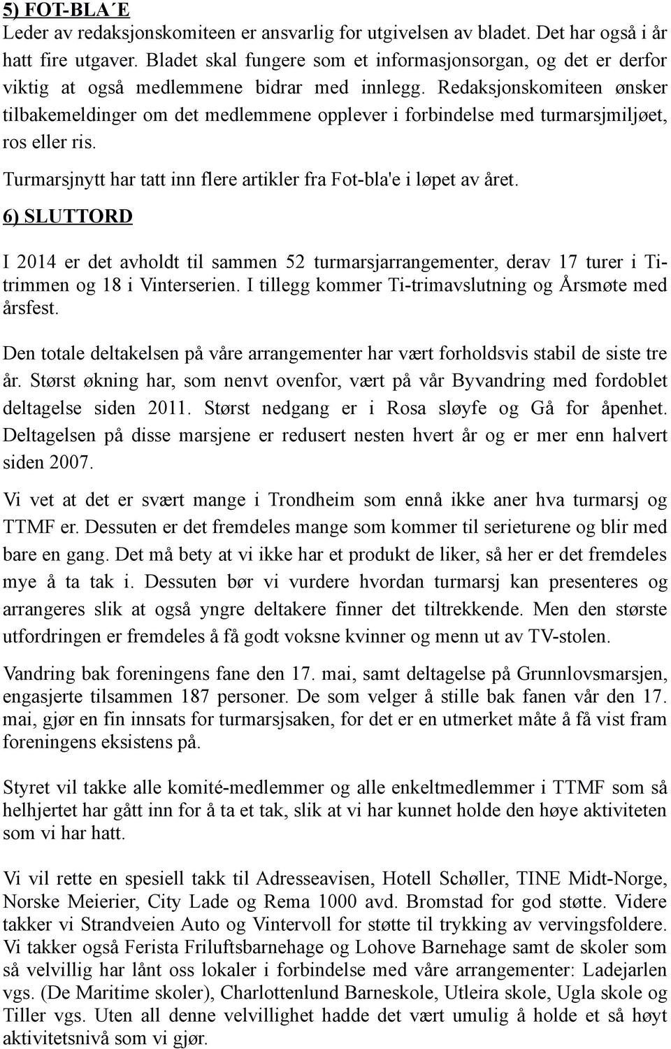 Redaksjonskomiteen ønsker tilbakemeldinger om det medlemmene opplever i forbindelse med turmarsjmiljøet, ros eller ris. Turmarsjnytt har tatt inn flere artikler fra Fot-bla'e i løpet av året.