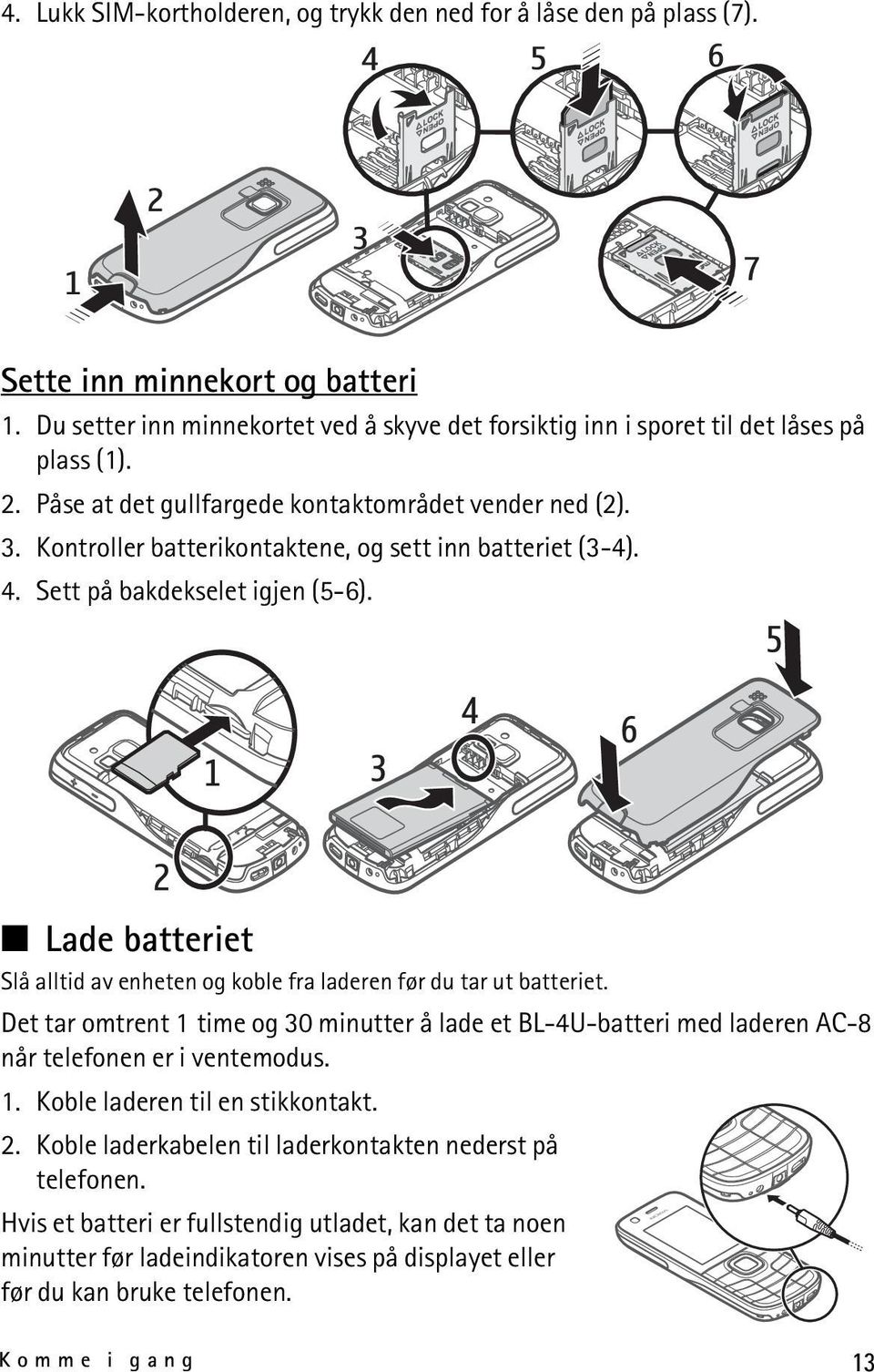 Lade batteriet Slå alltid av enheten og koble fra laderen før du tar ut batteriet. Det tar omtrent 1 time og 30 minutter å lade et BL-4U-batteri med laderen AC-8 når telefonen er i ventemodus. 1. Koble laderen til en stikkontakt.