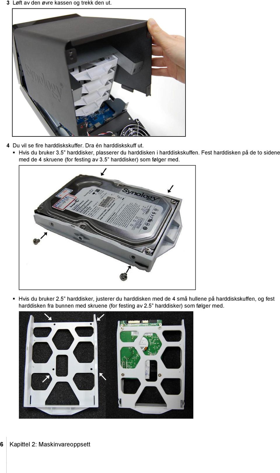 Fest harddisken på de to sidene med de 4 skruene (for festing av 3.5 harddisker) som følger med. Hvis du bruker 2.