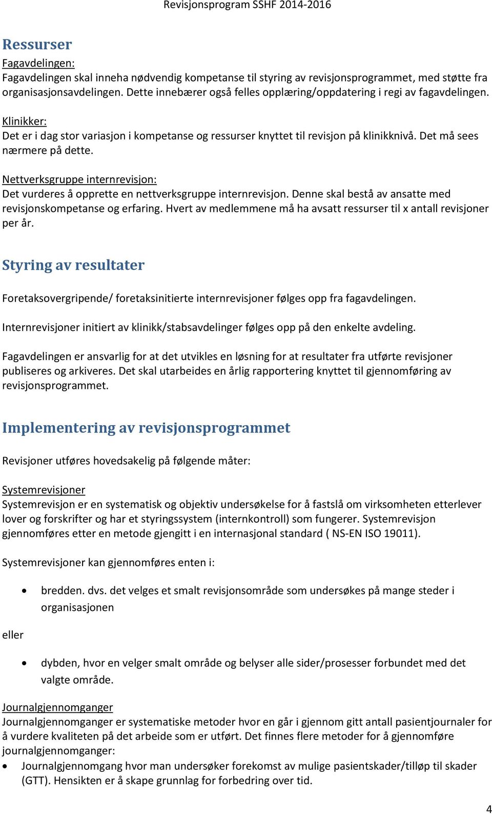 Det må sees nærmere på dette. Nettverksgruppe internrevisjon: Det vurderes å opprette en nettverksgruppe internrevisjon. Denne skal bestå av ansatte med revisjonskompetanse og erfaring.