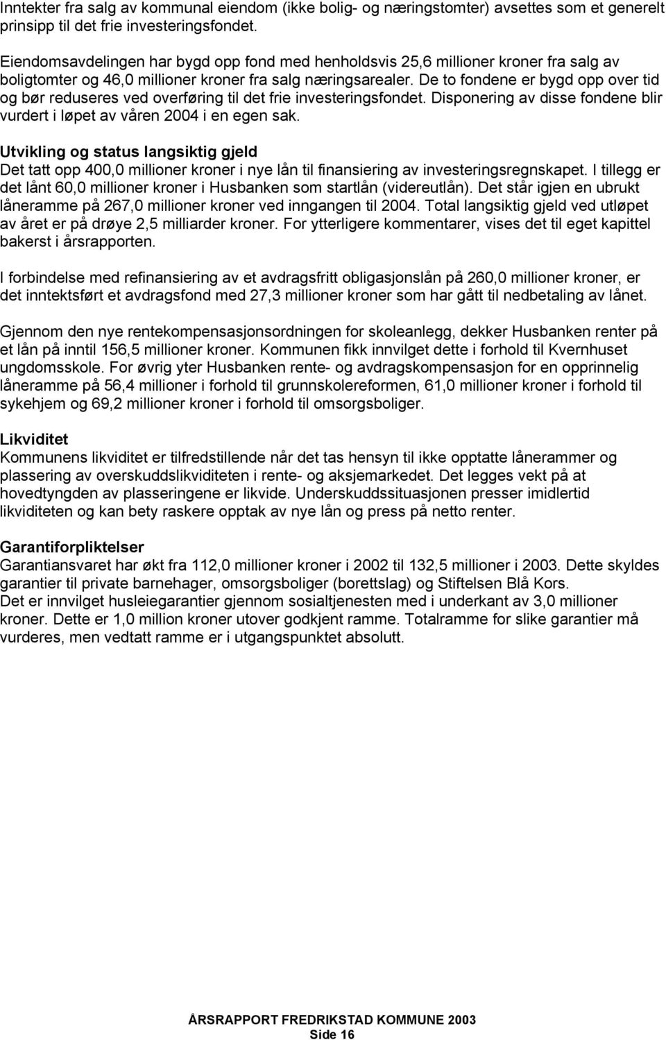 De to fondene er bygd opp over tid og bør reduseres ved overføring til det frie investeringsfondet. Disponering av disse fondene blir vurdert i løpet av våren 2004 i en egen sak.