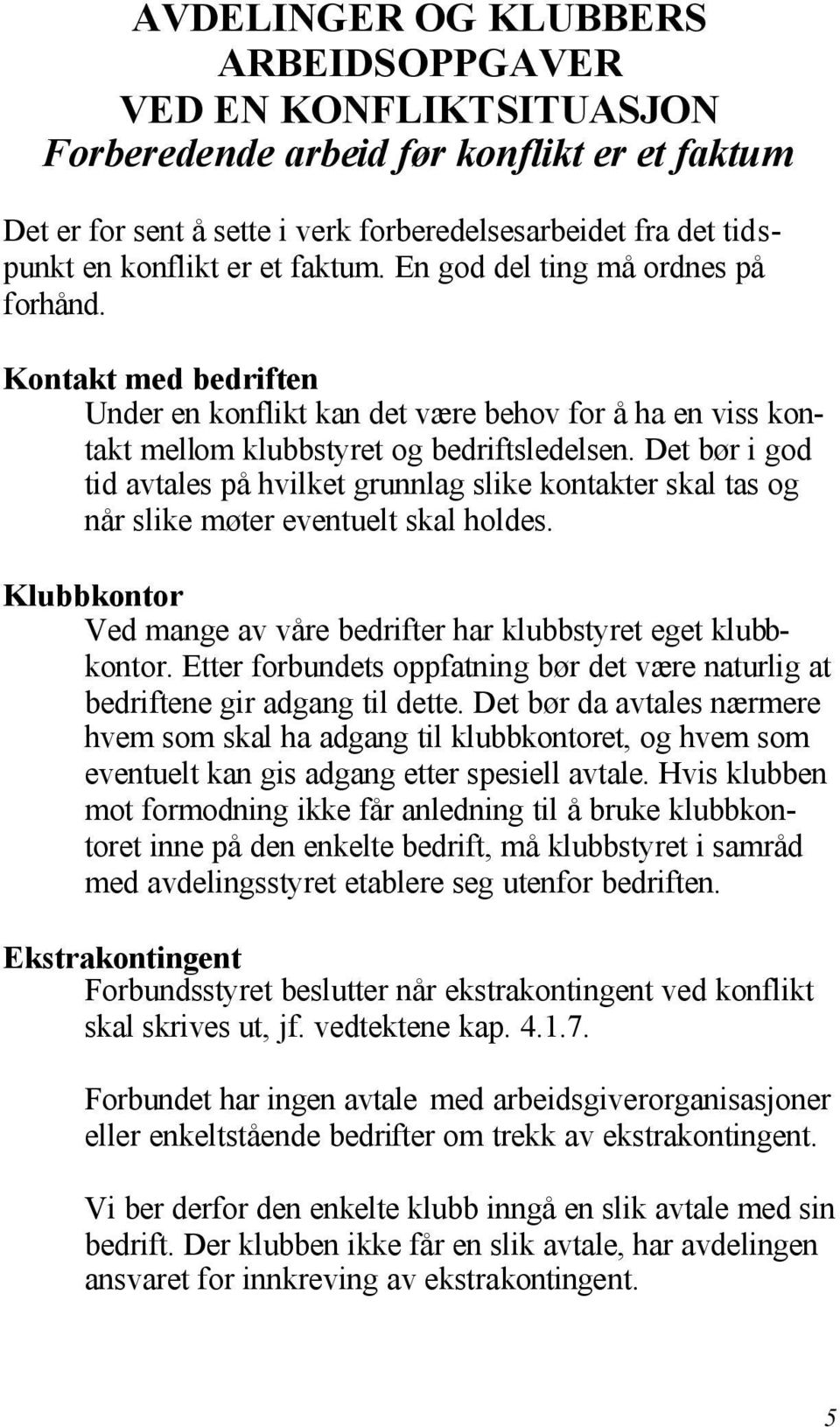 Det bør i god tid avtales på hvilket grunnlag slike kontakter skal tas og når slike møter eventuelt skal holdes. Klubbkontor Ved mange av våre bedrifter har klubbstyret eget klubbkontor.