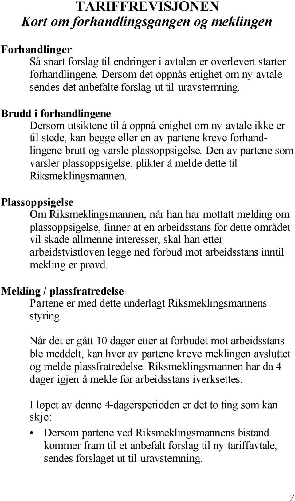 Brudd i forhandlingene Dersom utsiktene til å oppnå enighet om ny avtale ikke er til stede, kan begge eller en av partene kreve forhandlingene brutt og varsle plassoppsigelse.