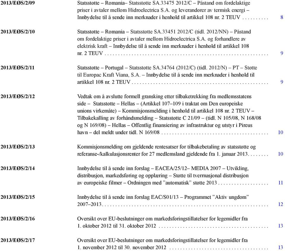 .. 8 Statsstøtte Romania Statsstøtte SA.33451 2012/C (tidl. 2012/NN) Påstand om fordelaktige priser i avtaler mellom Hidroelectrica S.A. og forhandlere av elektrisk kraft Innbydelse til å sende inn merknader i henhold til artikkel 108 nr.